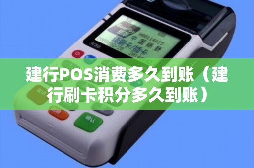 建行POS消费多久到账（建行刷卡积分多久到账）