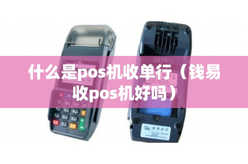 什么是pos机收单行（钱易收pos机好吗）