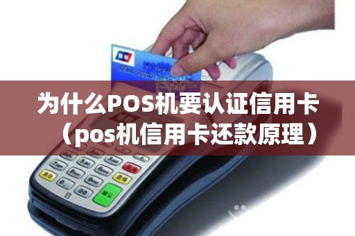 为什么POS机要认证信用卡（pos机信用卡还款原理）
