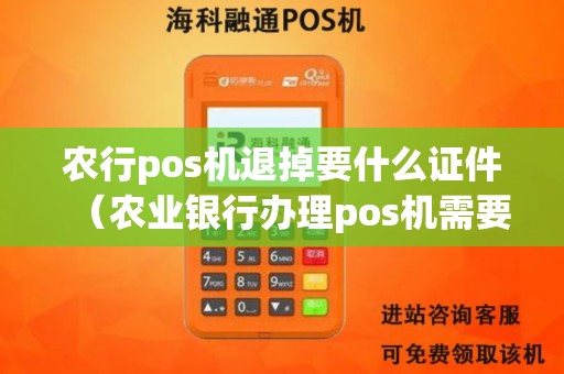 农行pos机退掉要什么证件（农业银行办理pos机需要多久）