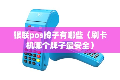 银联pos牌子有哪些（刷卡机哪个牌子最安全）