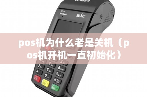 pos机为什么老是关机（pos机开机一直初始化）