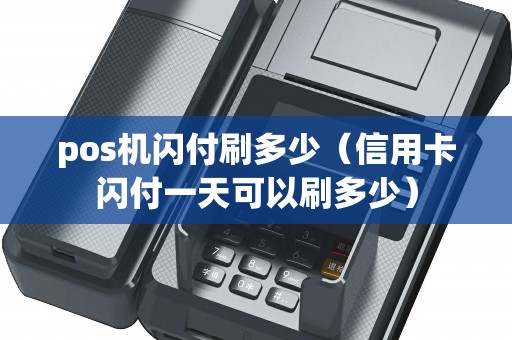 pos机闪付刷多少（信用卡闪付一天可以刷多少）