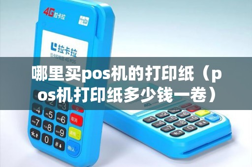 哪里买pos机的打印纸（pos机打印纸多少钱一卷）