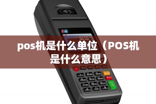 pos机是什么单位（POS机是什么意思）