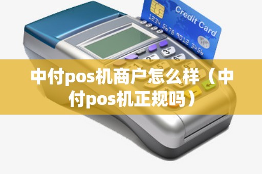 中付pos机商户怎么样（中付pos机正规吗）