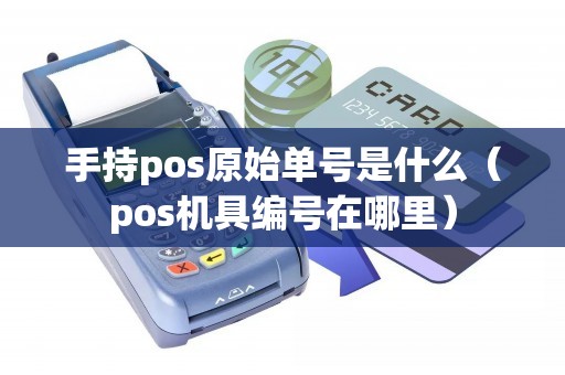 手持pos原始单号是什么(pos机具编号在哪里) 手持pos原始单号是什么(pos机具编号在哪里)