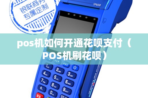 pos机如何开通花呗支付（POS机刷花呗）