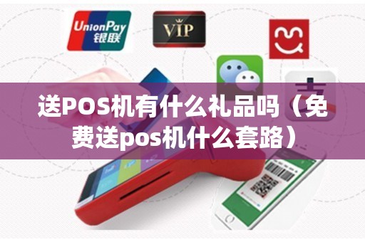 送POS机有什么礼品吗（免费送pos机什么套路）