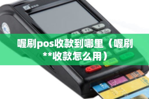 喔刷pos收款到哪里（喔刷**收款怎么用）