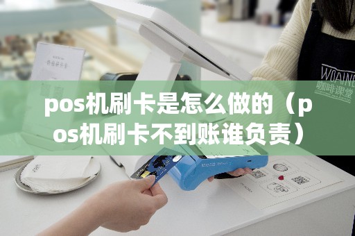 pos机刷卡是怎么做的（pos机刷卡不到账谁负责）