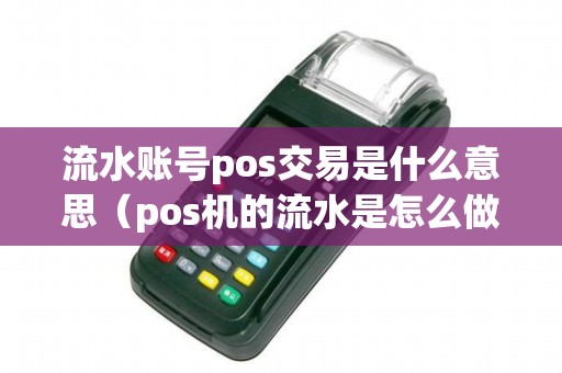 流水账号pos交易是什么意思（pos机的流水是怎么做贷款的）