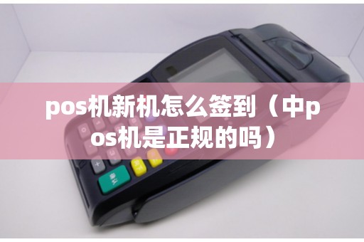 pos机新机怎么签到（中pos机是正规的吗）