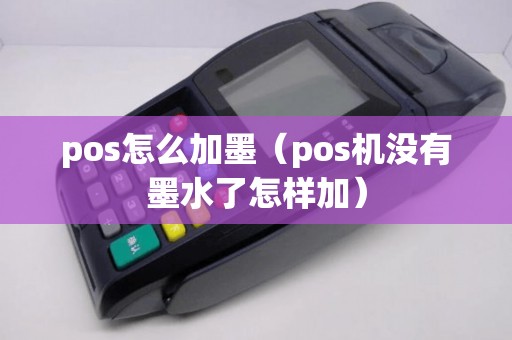 pos怎么加墨（pos机没有墨水了怎样加）