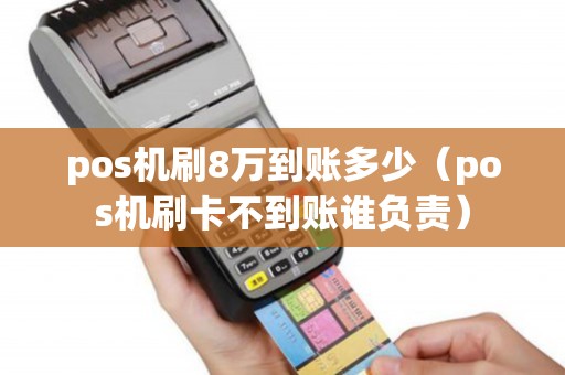 pos机刷8万到账多少（pos机刷卡不到账谁负责）