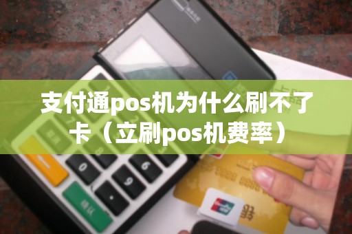 支付通pos机为什么刷不了卡（立刷pos机费率）