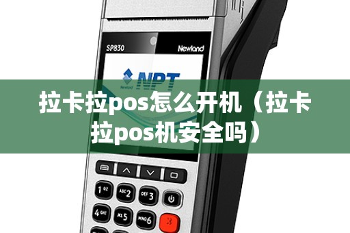 拉卡拉pos怎么开机（拉卡拉pos机安全吗）