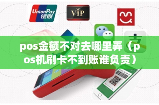pos金额不对去哪里弄（pos机刷卡不到账谁负责）