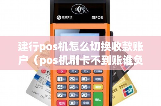建行pos机怎么切换收款账户（pos机刷卡不到账谁负责）