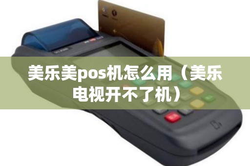 美乐美pos机怎么用（美乐电视开不了机）