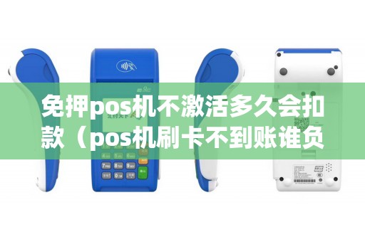 免押pos机不激活多久会扣款（pos机刷卡不到账谁负责）