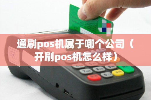 通刷pos机属于哪个公司（开刷pos机怎么样）