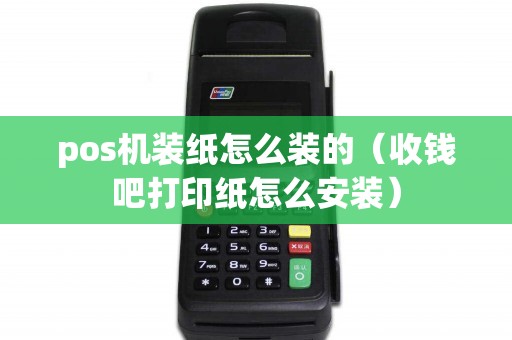 pos机装纸怎么装的（收钱吧打印纸怎么安装）