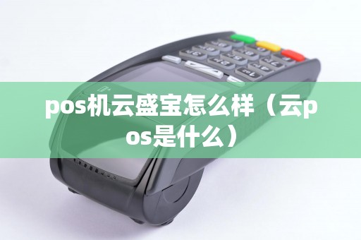 pos机云盛宝怎么样（云pos是什么）