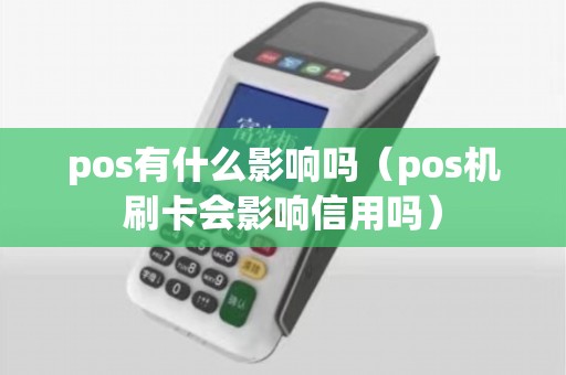 pos有什么影响吗（pos机刷卡会影响信用吗）