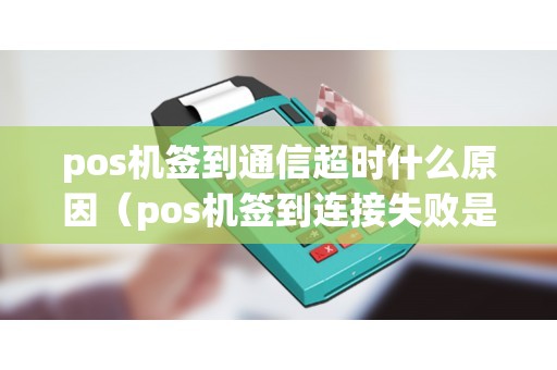 pos机签到通信超时什么原因（pos机签到连接失败是怎么回事）