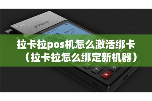 拉卡拉pos机怎么激活绑卡（拉卡拉怎么绑定新机器）