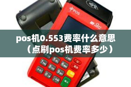 pos机0.553费率什么意思（点刷pos机费率多少）
