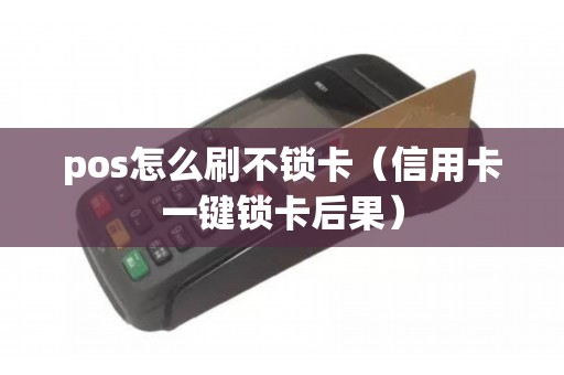pos怎么刷不锁卡（信用卡一键锁卡后果）