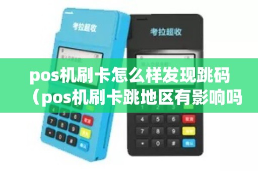 pos机刷卡怎么样发现跳码（pos机刷卡跳地区有影响吗）