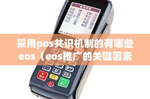 采用pos共识机制的有哪些eos（eos推广的关键因素包括）