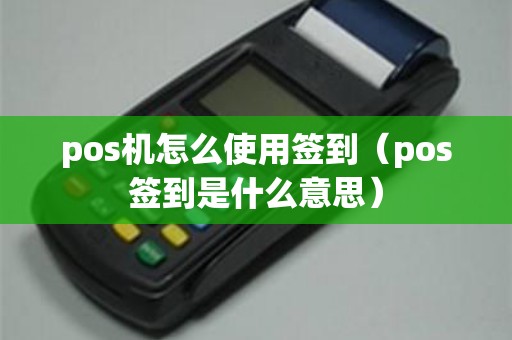 pos机怎么使用签到（pos签到是什么意思）