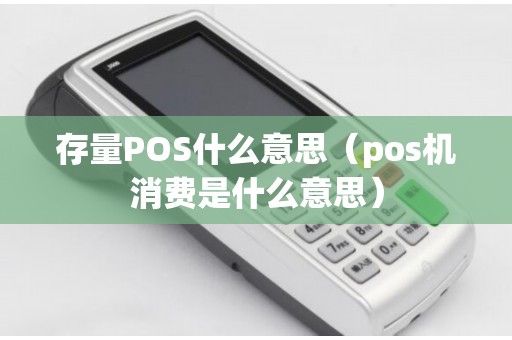 存量POS什么意思（pos机消费是什么意思）
