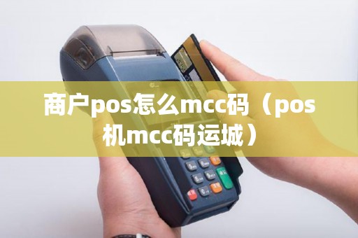 商户pos怎么mcc码（pos机mcc码运城）
