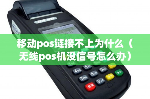 移动pos链接不上为什么（无线pos机没信号怎么办）