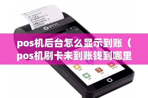 pos机后台怎么显示到账（pos机刷卡未到账钱到哪里了）