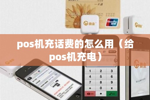 pos机充话费的怎么用（给pos机充电）