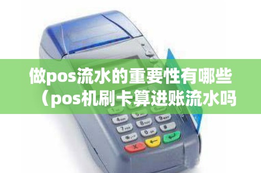 做pos流水的重要性有哪些（pos机刷卡算进账流水吗）