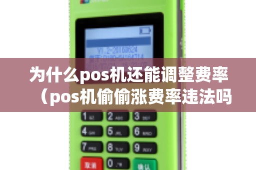 为什么pos机还能调整费率（pos机偷偷涨费率违法吗）