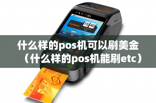 什么样的pos机可以刷美金（什么样的pos机能刷etc）