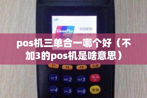 pos机三单合一哪个好（不加3的pos机是啥意思）