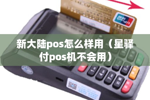 新大陆pos怎么样用（星驿付pos机不会用）