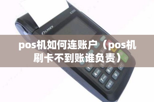 pos机如何连账户（pos机刷卡不到账谁负责）