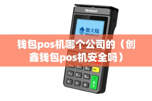 钱包pos机哪个公司的（创鑫钱包pos机安全吗）