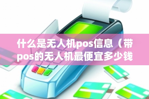 什么是无人机pos信息（带pos的无人机最便宜多少钱）