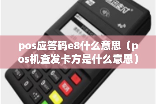 pos应答码e8什么意思（pos机查发卡方是什么意思）
